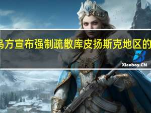乌方宣布强制疏散库皮扬斯克地区的定居点