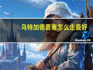 乌特加德要塞怎么走最好（乌特加德要塞）