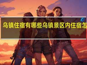 乌镇住宿有哪些 乌镇景区内住宿怎么订