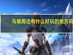 乌镇周边有什么好玩的地方吗