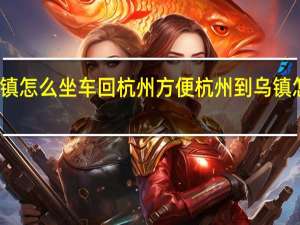 乌镇怎么坐车回杭州方便 杭州到乌镇怎么坐车