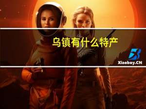 乌镇有什么特产，乌镇特产有哪些