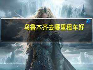 乌鲁木齐去哪里租车好