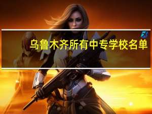 乌鲁木齐所有中专学校名单