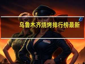 乌鲁木齐烧烤排行榜最新