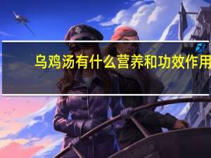乌鸡汤有什么营养和功效作用（乌鸡汤有什么营养价值）