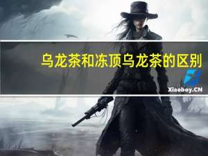乌龙茶和冻顶乌龙茶的区别