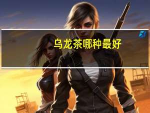 乌龙茶哪种最好