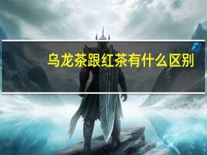 乌龙茶跟红茶有什么区别