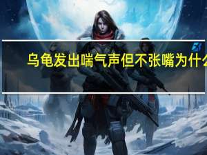 乌龟发出喘气声但不张嘴为什么