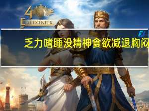 乏力嗜睡没精神食欲减退胸闷（乏力嗜睡没精神）