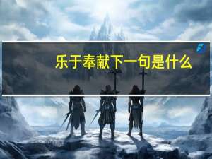 乐于奉献下一句是什么（乐于奉献）