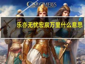 乐亦无忧宏宸万里什么意思