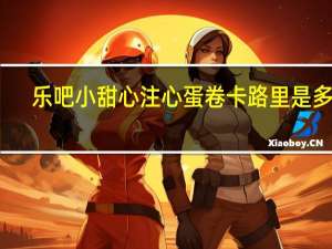 乐吧 小甜心注心蛋卷卡路里是多少