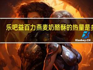 乐吧 益百力 燕麦奶酪酥的热量是多少