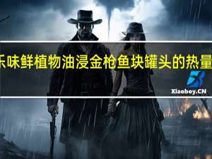 乐味鲜 植物油浸金枪鱼块罐头的热量是多少
