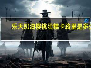 乐天 奶油樱桃蛋糕卡路里是多少