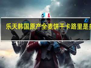 乐天 韩国原产 全麦饼干卡路里是多少