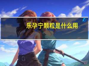 乐孕宁颗粒是什么用（乐孕宁颗粒的功效）