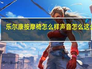 乐尔康按摩椅怎么样声音怎么这么大（乐尔康按摩椅怎么样）