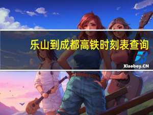 乐山到成都高铁时刻表查询（成都到巴中火车时刻表）