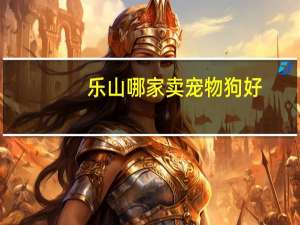 乐山哪家卖宠物狗好
