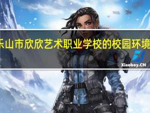 乐山市欣欣艺术职业学校的校园环境怎么样