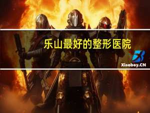 乐山最好的整形医院，乐山哪家医院双眼皮手术做得最好