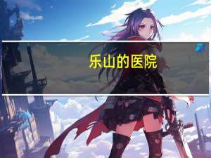 乐山的医院？乐山市有几个三甲医院