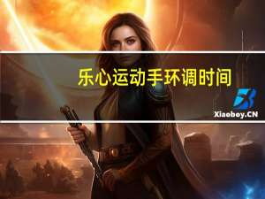 乐心运动手环调时间（运动手环怎么调整时间）