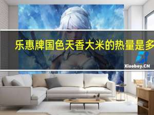 乐惠牌国色天香大米的热量是多少