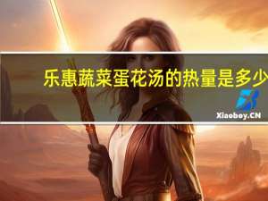 乐惠 蔬菜蛋花汤的热量是多少