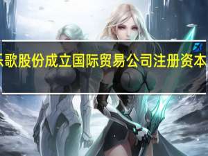 乐歌股份成立国际贸易公司 注册资本1000万