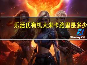 乐活氏 有机大米卡路里是多少