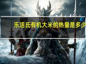 乐活氏 有机大米的热量是多少