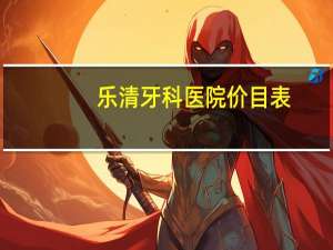 乐清牙科医院价目表(乐清市白石街道社区卫生服务中心有牙科吗)