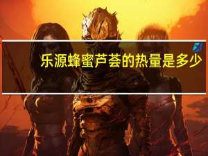 乐源 蜂蜜芦荟的热量是多少