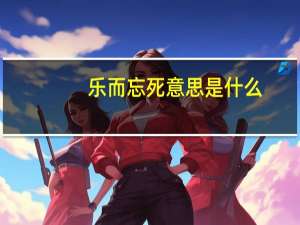 乐而忘死意思是什么