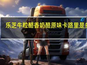 乐芝牛 粒酪香奶酪原味卡路里是多少