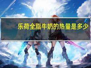乐荷 全脂牛奶的热量是多少