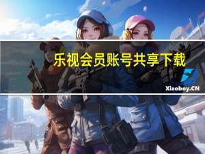 乐视会员账号共享下载（乐视会员账号共享）