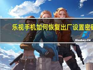 乐视手机如何恢复出厂设置密码（乐视手机如何恢复出厂设置）