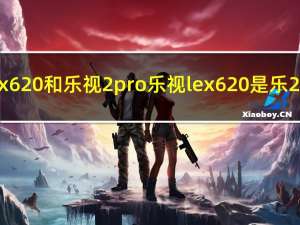 乐视2x620和乐视2pro 乐视lex620是乐2pro吗