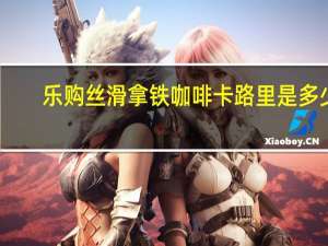 乐购 丝滑拿铁咖啡卡路里是多少