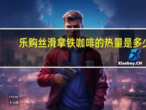 乐购 丝滑拿铁咖啡的热量是多少