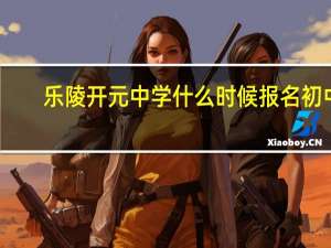 乐陵开元中学什么时候报名初中