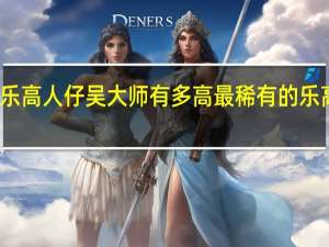 乐高人仔吴大师有多高 最稀有的乐高人仔