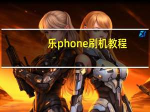 乐phone刷机教程（lephone的手机怎么刷机）