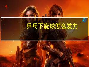 乒乓下旋球怎么发力