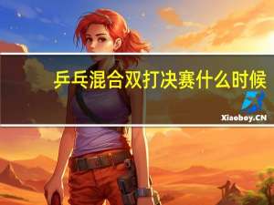 乒乓混合双打决赛什么时候